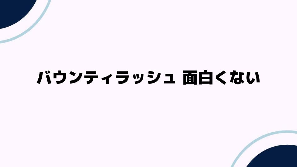 バウンティラッシュが面白くない理由とは